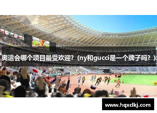 奥运会哪个项目最受欢迎？(ny和gucci是一个牌子吗？)