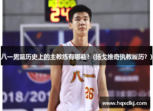 八一男篮历史上的主教练有哪些？(扬戈维奇执教履历？)
