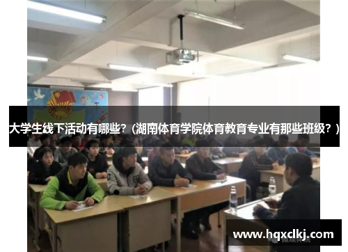大学生线下活动有哪些？(湖南体育学院体育教育专业有那些班级？)