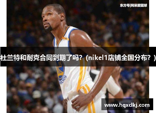 杜兰特和耐克合同到期了吗？(nikel1店铺全国分布？)