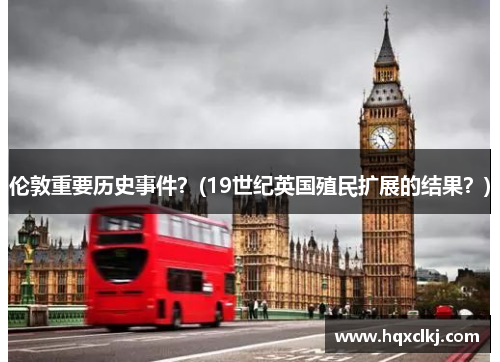伦敦重要历史事件？(19世纪英国殖民扩展的结果？)