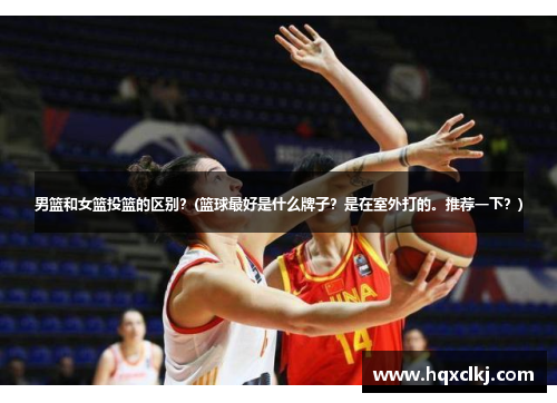 男篮和女篮投篮的区别？(篮球最好是什么牌子？是在室外打的。推荐一下？)