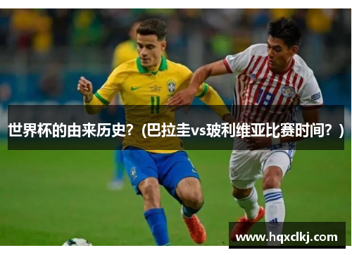 世界杯的由来历史？(巴拉圭vs玻利维亚比赛时间？)