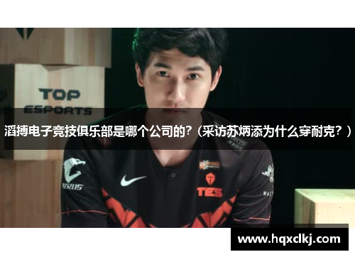 滔搏电子竞技俱乐部是哪个公司的？(采访苏炳添为什么穿耐克？)