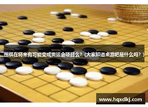 围棋在将来有可能变成奥运会项目么？(大家知道桌游吧是什么吗？)